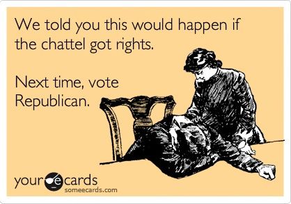 Text reads: We told you this would happen if the chattel got rights. Next time, vote Republican.