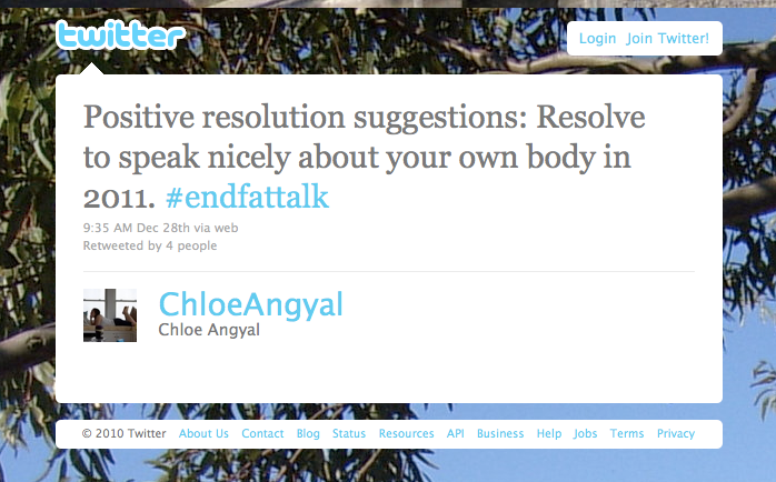 Tweet from Chloe Angyal: Positive resolution suggestions: Resolve to speak nicely about your own body in 2011. #endfattalk