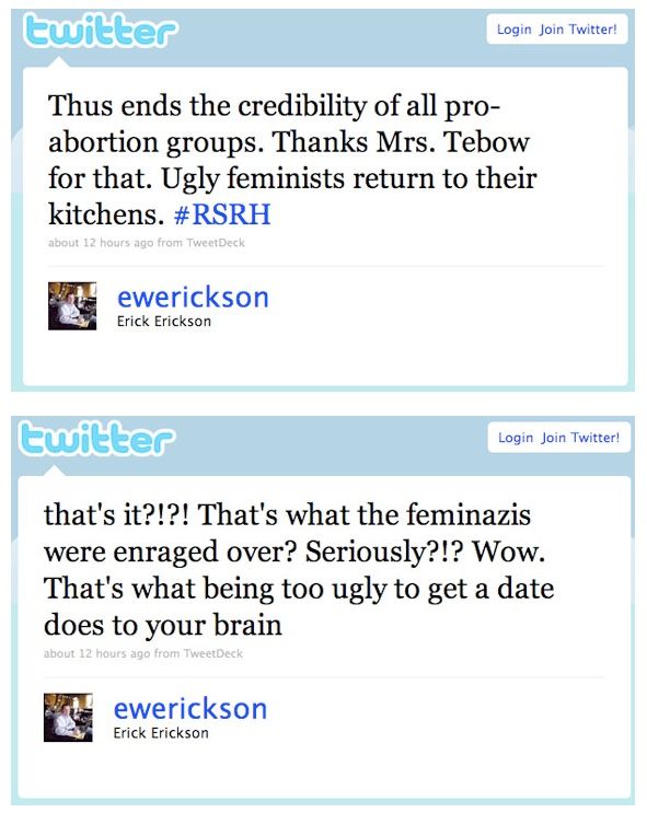 Screen shots of Erick Erickson's Twitter account reading: Thus ends the credibility of all pro-abortion groups.  Thanks Mrs. Tebow for that. Ugly feminists return to their kitchen. Second tweet reads: that's it?!?! That's what the feminazis were enraged over? Seriously?!? Wow. That's what being too ugly to get a date does to your brain